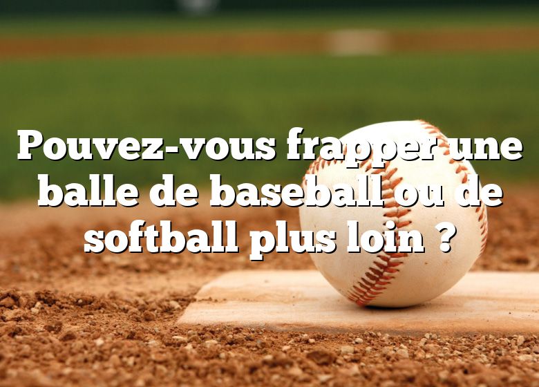 Pouvez-vous frapper une balle de baseball ou de softball plus loin ?